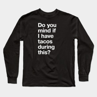 Do you mind if I have tacos during this? Long Sleeve T-Shirt